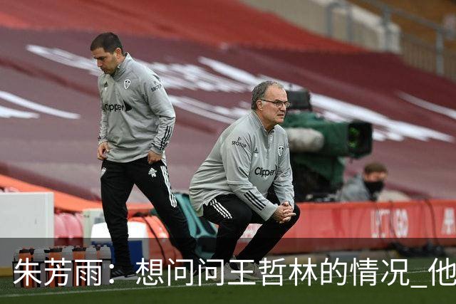 朱芳雨：想问问王哲林的情况 他把我微信删了